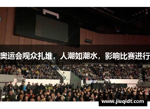 奥运会观众扎堆，人潮如潮水，影响比赛进行